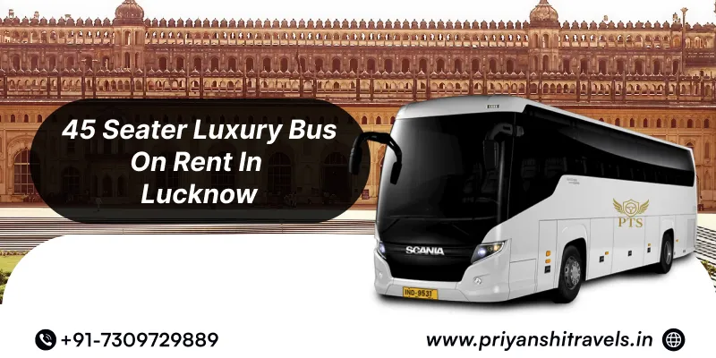 Hire 45 Seater Luxury Bus in Lucknow | 45 Seater Luxury Bus Rental in Lucknow @ Rs. 65/Km – Priyanshi Travel Services